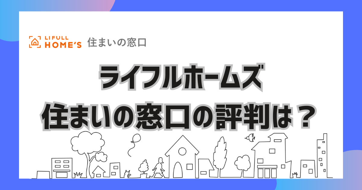 ライフルホームズ 住まいの窓口の評判は？