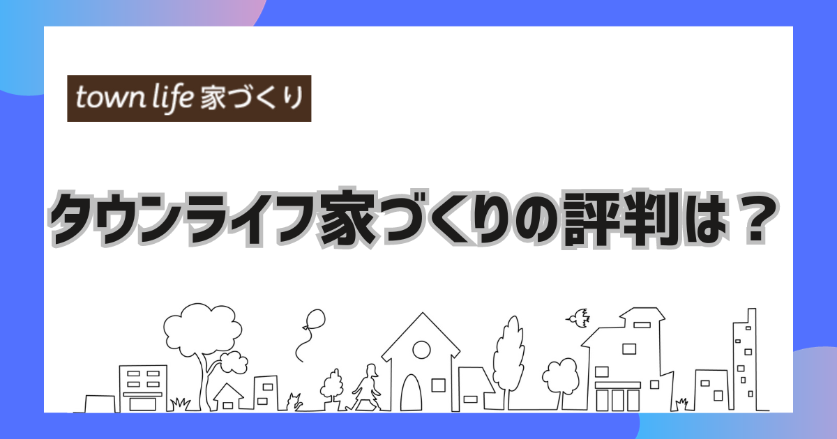 タウンライフ家づくりの評判は？