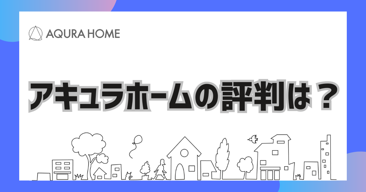 アキュラホームの評判は？