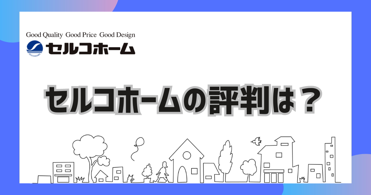 セルコホームの評判は？