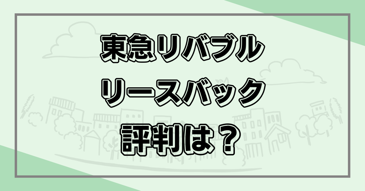 東急リバブルのリースバックの評判は？口コミや提携会社を調査